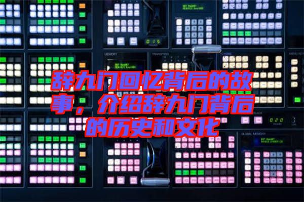 辭九門回憶背后的故事,介紹辭九門背后的歷史和文化