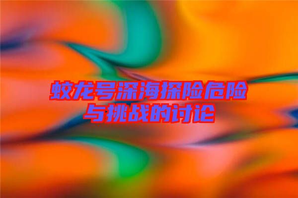 蛟龍?zhí)柹詈L诫U危險與挑戰(zhàn)的討論