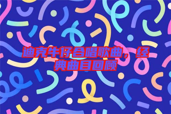 迪克牛仔合唱歌曲,經(jīng)典曲目回顧