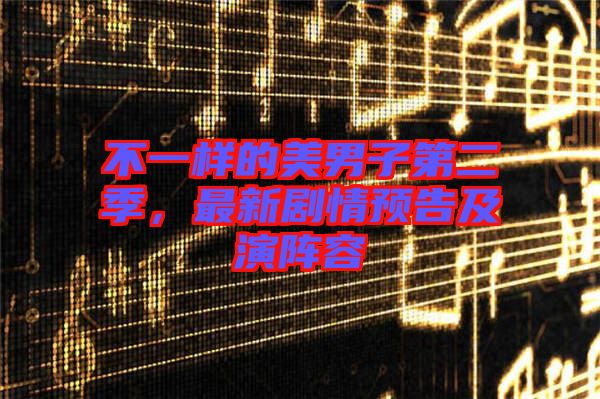 不一樣的美男子第二季,最新劇情預告及演陣容