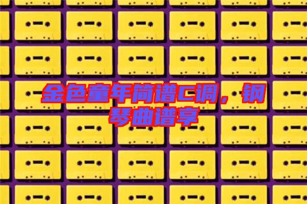 金色童年簡譜C調,鋼琴曲譜享