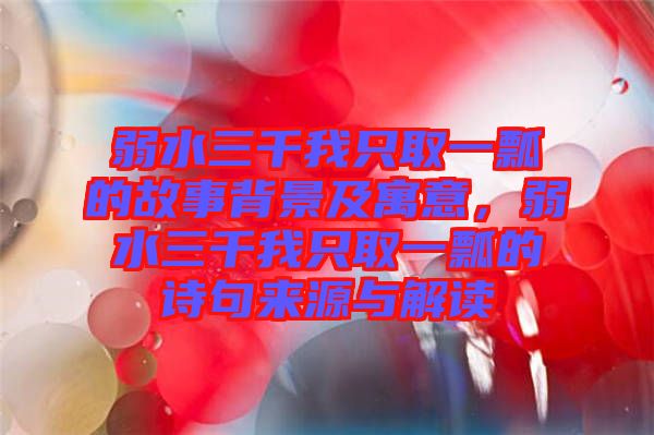 弱水三千我只取一瓢的故事背景及寓意，弱水三千我只取一瓢的詩句來源與解讀