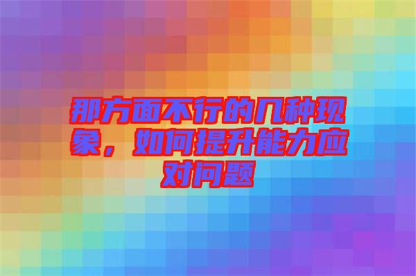 那方面不行的幾種現(xiàn)象,如何提升能力應(yīng)對問題