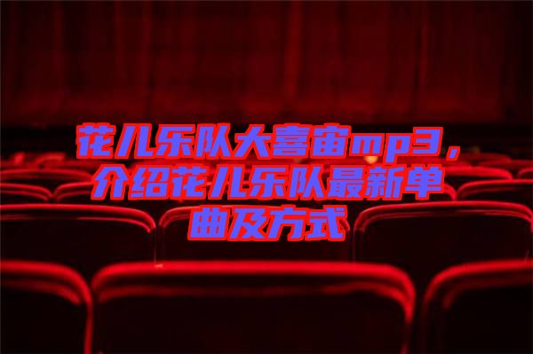 花兒樂隊大喜宙mp3,介紹花兒樂隊最新單曲及方式