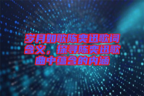 歲月如歌陳奕迅歌詞含義,探尋陳奕迅歌曲中蘊含的內涵