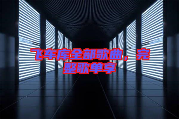 飛車庫全部歌曲,完整歌單享