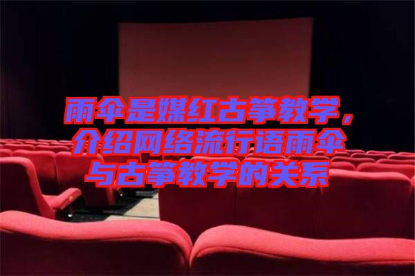 雨傘是媒紅古箏教學,介紹網絡流行語雨傘與古箏教學的關系