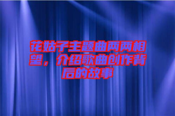 花姑子主題曲兩兩相望,介紹歌曲創作背后的故事