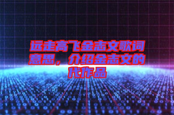 遠走高飛金志文歌詞意思,介紹金志文的代作品