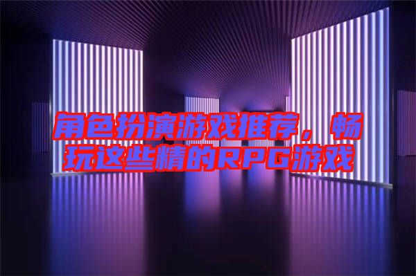 角色扮演游戲推薦,暢玩這些精的RPG游戲
