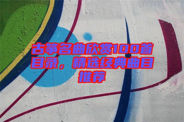 古箏名曲欣賞100首目錄,精選經典曲目推薦