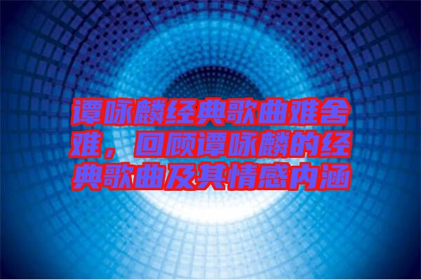 譚詠麟經典歌曲難舍難,回顧譚詠麟的經典歌曲及其情感內涵