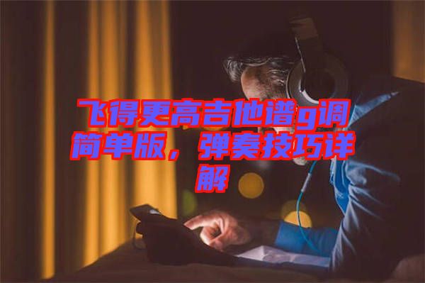 飛得更高吉他譜g調簡單版,彈奏技巧詳解