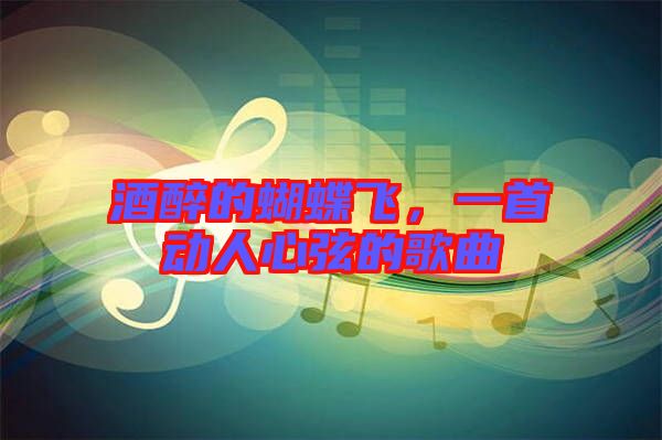 酒醉的蝴蝶飛,一首動人心弦的歌曲