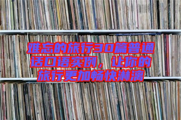 難忘的旅行30篇普通話口語實例,讓你的旅行更加暢快淋漓