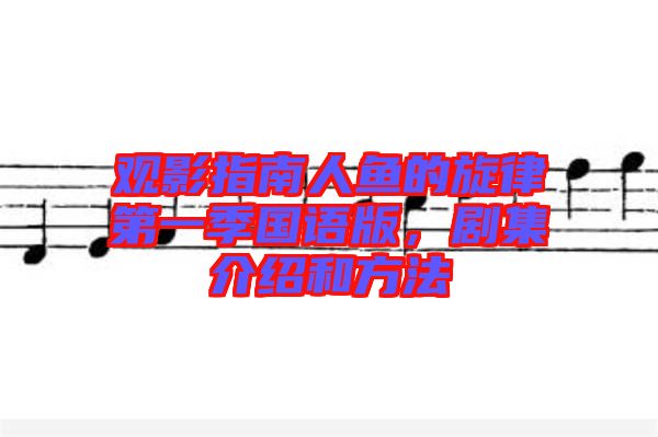 觀影指南人魚的旋律第一季國(guó)語(yǔ)版,劇集介紹和方法