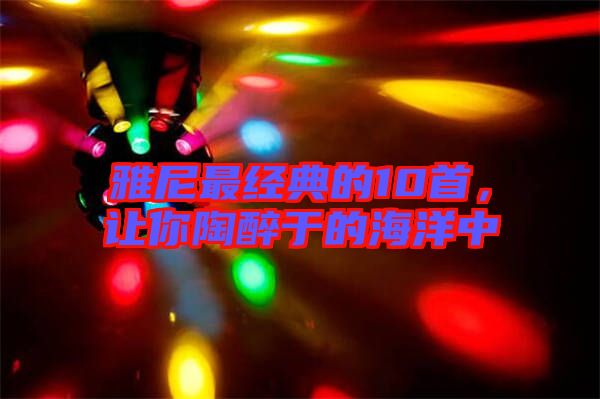 雅尼最經典的10首,讓你陶醉于的海洋中