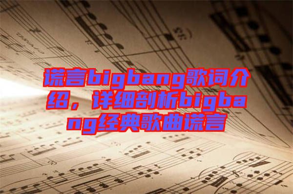 謊言bigbang歌詞介紹,詳細(xì)剖析bigbang經(jīng)典歌曲謊言