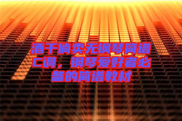 酒干倘賣無(wú)鋼琴簡(jiǎn)譜C調(diào),鋼琴愛(ài)好者必備的簡(jiǎn)譜教材