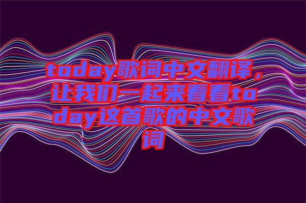 today歌詞中文翻譯,讓我們一起來看看today這首歌的中文歌詞