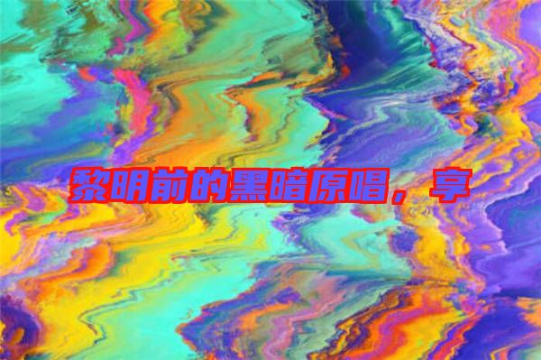 黎明前的黑暗原唱,享