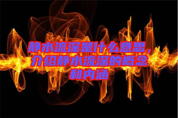 靜水流深是什么意思,介紹靜水流深的概念和內(nèi)涵