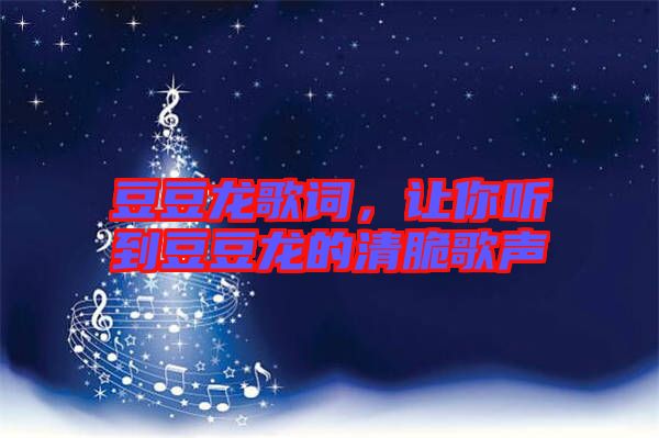 豆豆龍歌詞,讓你聽到豆豆龍的清脆歌聲