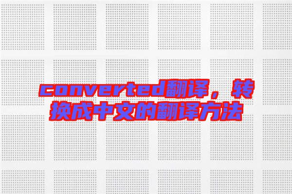 converted翻譯,轉換成中文的翻譯方法