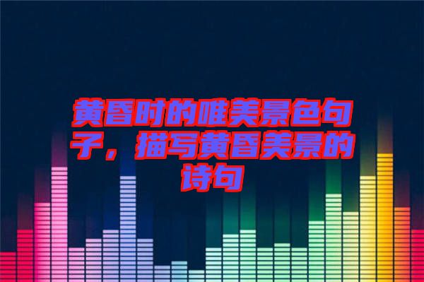 黃昏時的唯美景色句子,描寫黃昏美景的詩句