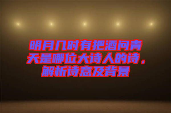 明月幾時(shí)有把酒問青天是哪位大詩(shī)人的詩(shī),解析詩(shī)意及背景