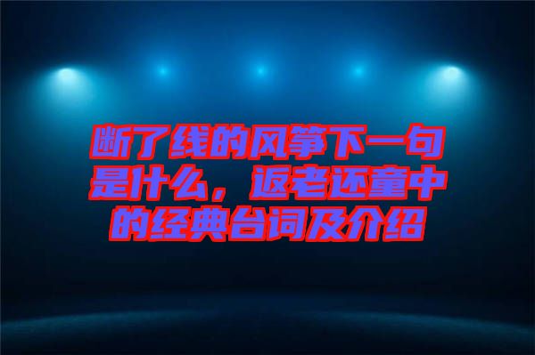 斷了線的風箏下一句是什么,返老還童中的經典臺詞及介紹