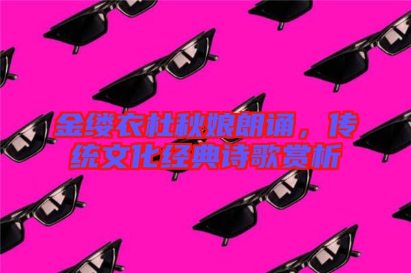 金縷衣杜秋娘朗誦,傳統(tǒng)文化經(jīng)典詩歌賞析