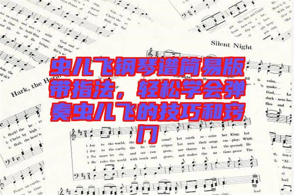 蟲兒飛鋼琴譜簡(jiǎn)易版帶指法,輕松學(xué)會(huì)彈奏蟲兒飛的技巧和竅門