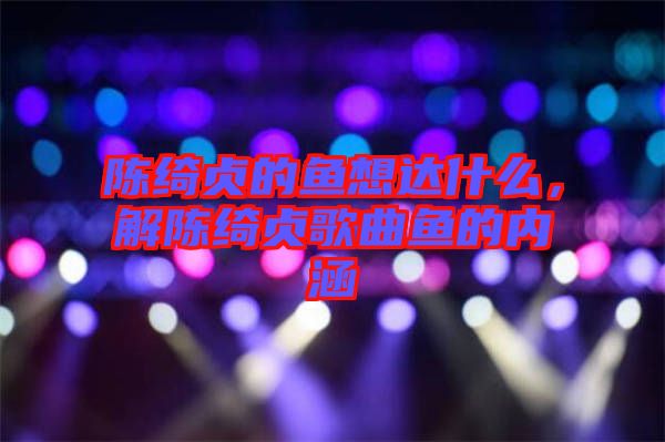 陳綺貞的魚想達什么,解陳綺貞歌曲魚的內涵