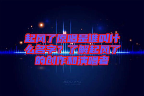 起風了原唱是誰叫什么名字?了解起風了的創作和演唱者
