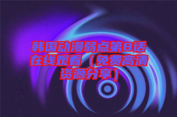 韓國動(dòng)漫弱點(diǎn)第8話在線觀看(免費(fèi)高清資源分享)