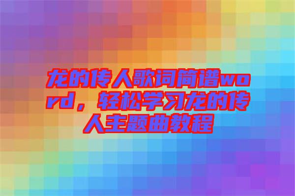 龍的傳人歌詞簡譜word，輕松學習龍的傳人主題曲教程
