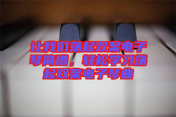 讓我們蕩起雙槳電子琴簡譜,輕松學習蕩起雙槳電子琴曲