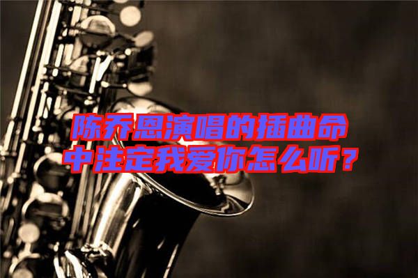 陳喬恩演唱的插曲命中注定我愛你怎么聽?