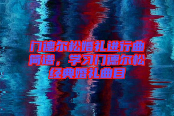 門德爾松婚禮進行曲簡譜,學習門德爾松經典婚禮曲目