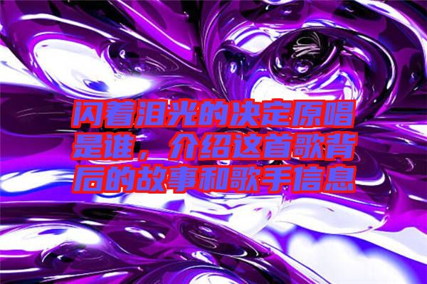 閃著淚光的決定原唱是誰,介紹這首歌背后的故事和歌手信息