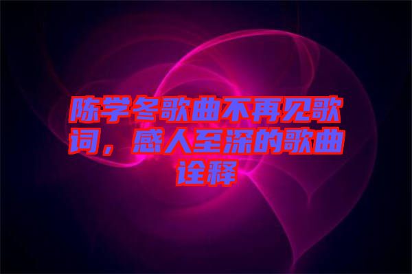 陳學(xué)冬歌曲不再見歌詞,感人至深的歌曲詮釋