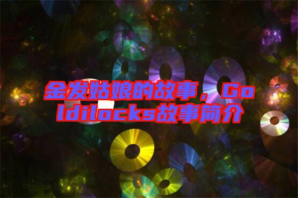 金發姑娘的故事,Goldilocks故事簡介