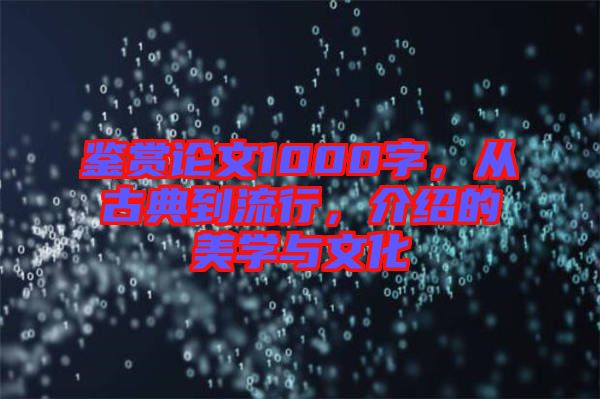 鑒賞論文1000字,從古典到流行,介紹的美學與文化