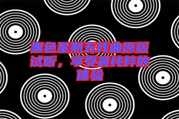 黑色星期五殘曲原版試聽,享受最純粹的體驗