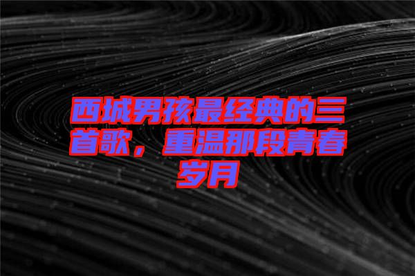 西城男孩最經典的三首歌,重溫那段青春歲月