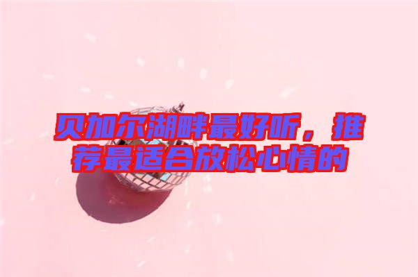 貝加爾湖畔最好聽,推薦最適合放松心情的