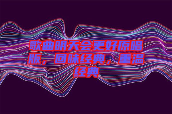歌曲明天會更好原唱版，回味經典，重溫經典