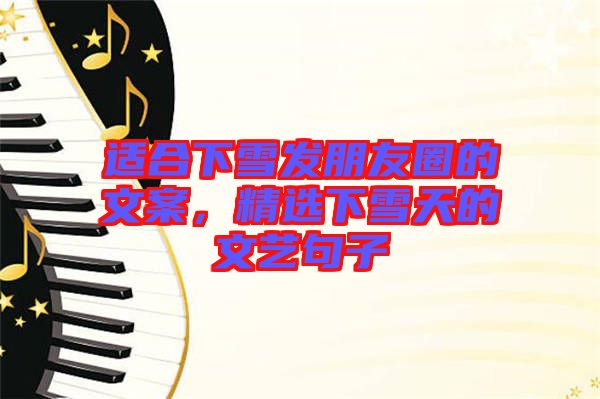 適合下雪發朋友圈的文案,精選下雪天的文藝句子
