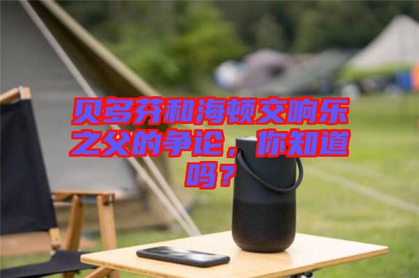 貝多芬和海頓交響樂之父的爭論,你知道嗎?